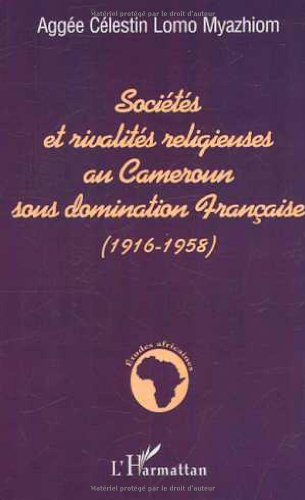 Sociétés et rivalités religieuses au Cameroun sous domination française (1916-1958)