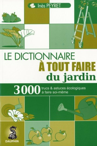 Dictionnaire à tout faire du jardin : 3.000 trucs et astuces écologiques à faire soi-même
