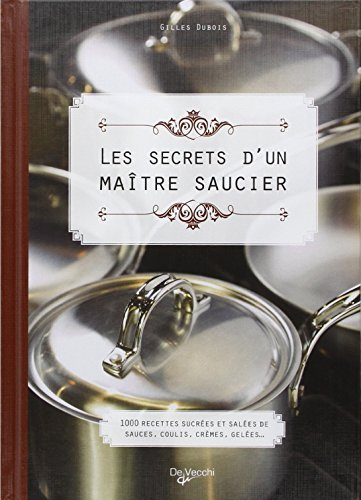 Les secrets d'un maître saucier : 1.000 recettes sucrées et salées de sauces, coulis, crèmes, gelées