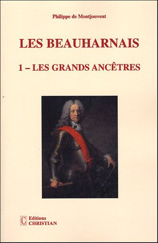 Les Beauharnais. Vol. 1. Les grands ancêtres : 1390-1846