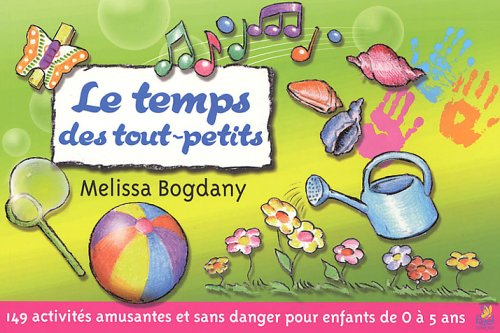 Le temps des tout-petits : 149 activités amusantes et sans danger pour enfants de 0 à 5 ans