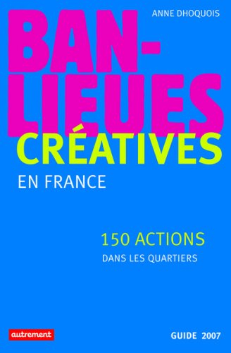 Banlieues créatives : 150 actions dans les quartiers en France : guide 2007