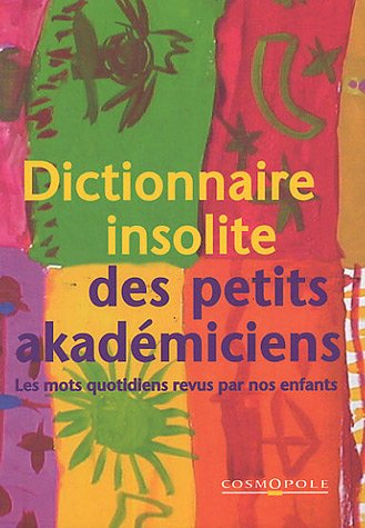 Dictionnaire insolite des petits akadémiciens : les mots quotidiens revus par nos enfants