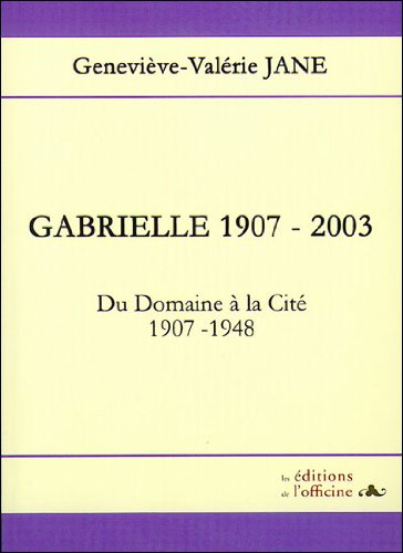 Gabrielle, 1907-2003, toi, cette petite fille : du domaine à la cité, 1907-1948