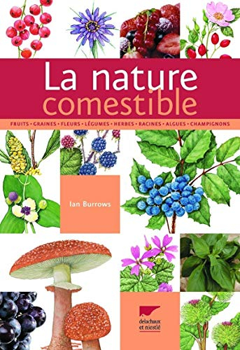 La nature comestible : fruits, graines, fleurs, légumes, herbes, racines, algues, champignons