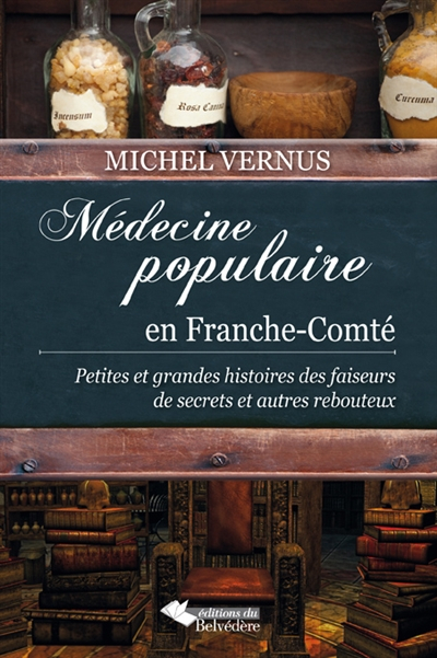 Médecine populaire en Franche-Comté : petites et grandes histoires des faiseurs de secrets et autres