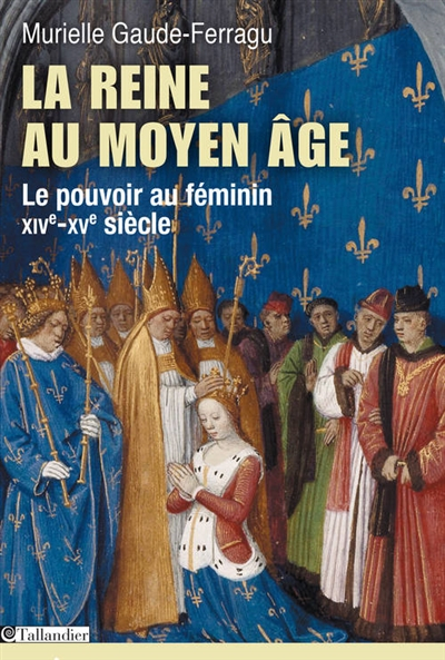 La reine au Moyen Age : le pouvoir au féminin : XIVe-XVe siècle, France