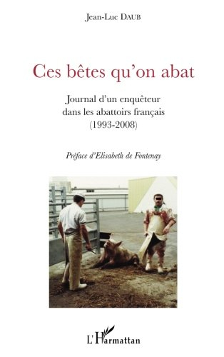 Ces bêtes qu'on abat : journal d'un enquêteur dans les abattoirs français (1993-2008)