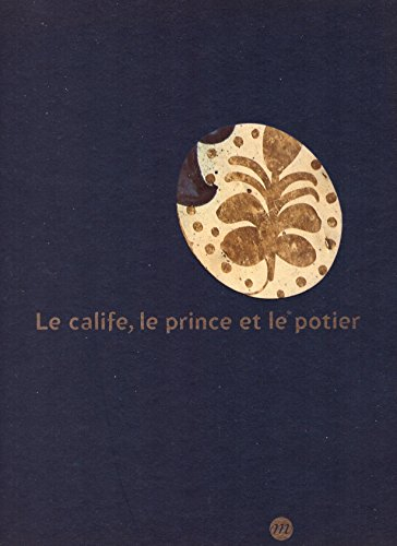 Le calife, le prince et le potier : les faïences à reflets métalliques : exposition, Lyon, musée des