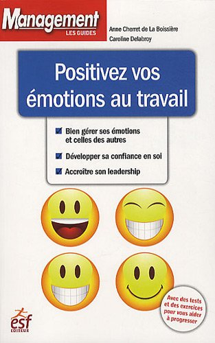 Positivez vos émotions au travail : bien gérer ses émotions et celles des autres, développer sa conf
