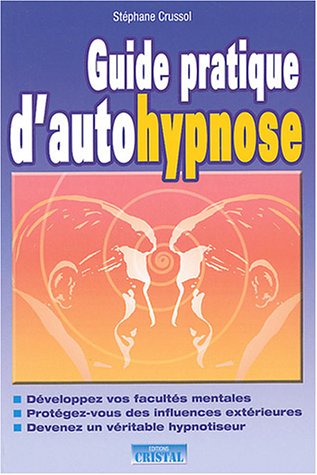 Guide pratique d'autohypnose : développez vos facultés mentales, protégez-vous des influences extéri