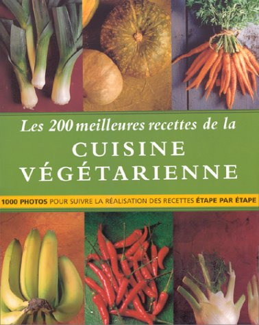 Les 200 meilleures recettes de la cuisine végétarienne : 1000 photos pour suivre la réalisation des 