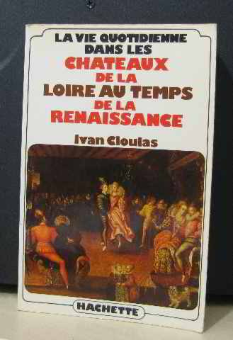 la vie quotidienne dans les chateaux de la loire au temps de la renaissance (french edition) - ivan cloulas