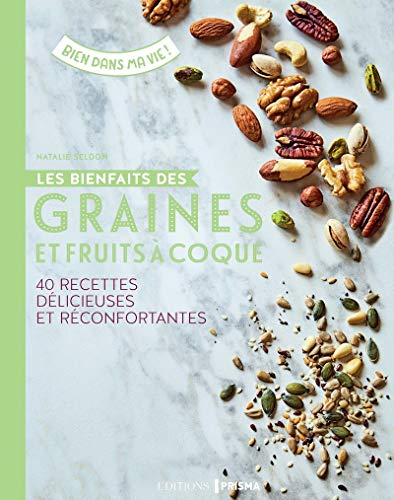 Les bienfaits des graines et fruits à coque : 40 recettes délicieuses et réconfortantes : végétarien