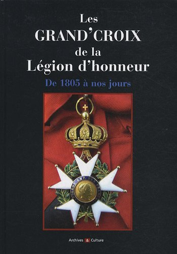 Les Grand'Croix de la Légion d'honneur : de 1805 à nos jours, titulaires français et étrangers