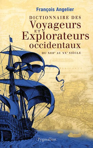 Dictionnaire des voyageurs et explorateurs occidentaux : du XIIIe au XXe siècle - François Angelier