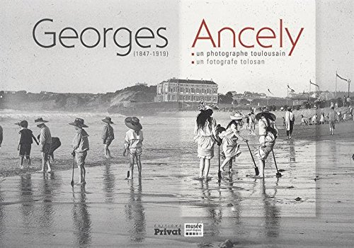 Georges Ancely, 1847-1919 : un photographe toulousain : exposition, Toulouse, Musée Paul Dupuy, du 2