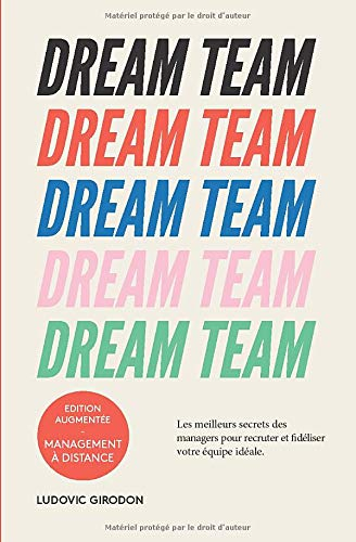 Dream team : les meilleurs secrets des managers pour recruter et fidéliser votre équipe idéale