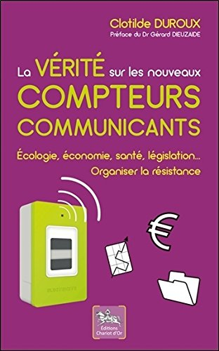 La vérité sur les nouveaux compteurs communicants : écologie, économie, santé, législation... Organi