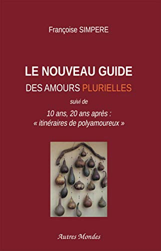 Le Nouveau Guide des amours plurielles : 10 ans, 20 ans après : "itinéraires de polyamoureux"