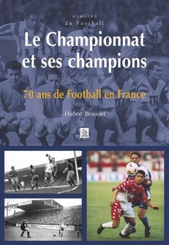 Le championnat et ses champions : 70 ans de football en France - Hubert Beaudet