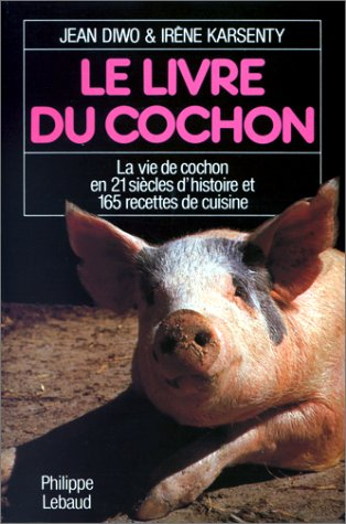 Le Livre du cochon : la vie de cochon en 21 siècles d'histoire et 165 recettes de cuisine