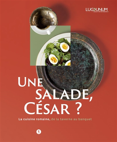Une salade, César ? : la cuisine romaine, de la taverne au banquet : exposition, Lyon, Lugdunum-Musé