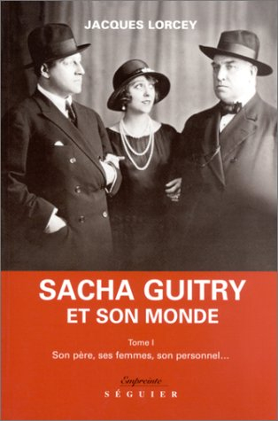 Sacha Guitry et son monde. Vol. 1. Son père, ses femmes, son personnel...
