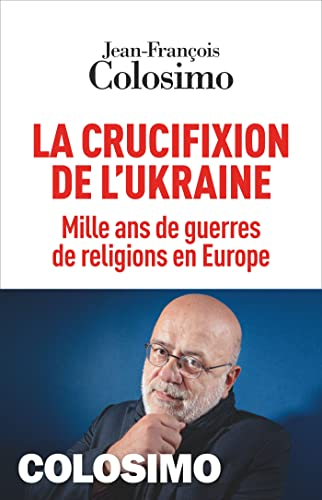 La crucifixion de l'Ukraine : mille ans de guerres de religions en Europe