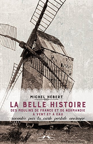 La belle histoire des moulins de France et de Normandie à vent et à eau : racontée par la carte post