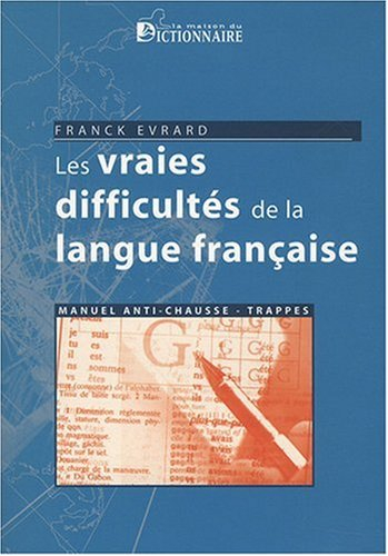 Les vraies difficultés de la langue française : manuel anti-chausse-trappes