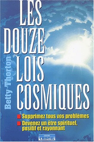 Les douze lois cosmiques : transformez votre vie par les lois divines : supprimez tous vos problèmes