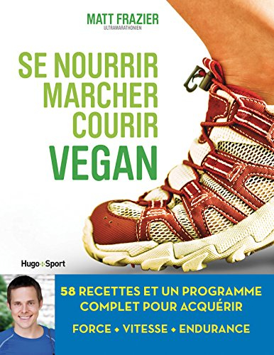 Se nourrir, marcher, courir Vegan : 58 recettes et un programme complet pour acquérir force, vitesse