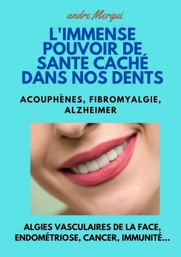 L'immense pouvoir de santé caché dans nos dents: Acouphènes, fibromyalgie, Alzheimer, algies vascula