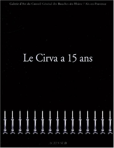 Le Cirva a 15 ans : Galerie d'art du Conseil général des Bouches-du-Rhône, Aix-en-Provence, 3 mai-24
