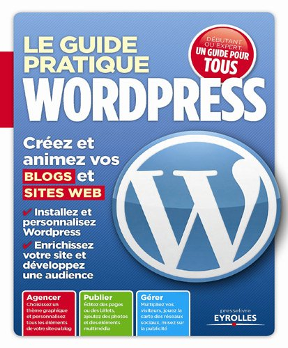 Le guide pratique WordPress : créez et animez vos blogs et sites Web