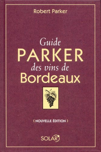 Guide Parker des vins de Bordeaux : les appellations, les producteurs, les millésimes, les appréciat