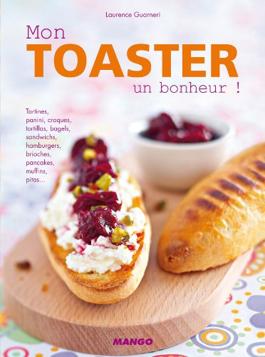 Mon toasteur, un bonheur ! : tartines, panini, croques, tortillas, bagels, sandwichs, hamburgers, br