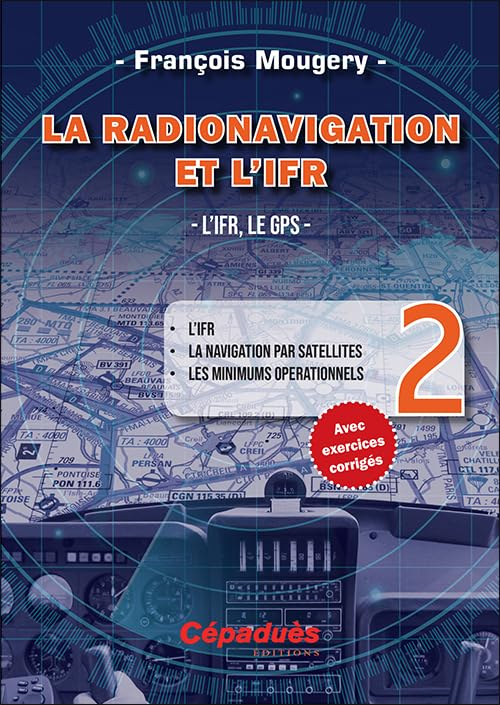 La radionavigation et l'IFR. Vol. 2. L'IFR, le GPS : l'IFR, la navigation par satellites, les minimu