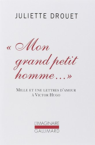 Mon grand petit homme... : mille et une lettres d'amour à Victor Hugo - Juliette Drouet