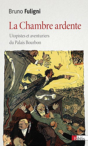 La chambre ardente : utopistes et aventuriers du Palais Bourbon