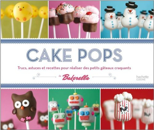 Cake pops de Bakerella : trucs, astuces et recettes pour réaliser des petits gâteaux craquants