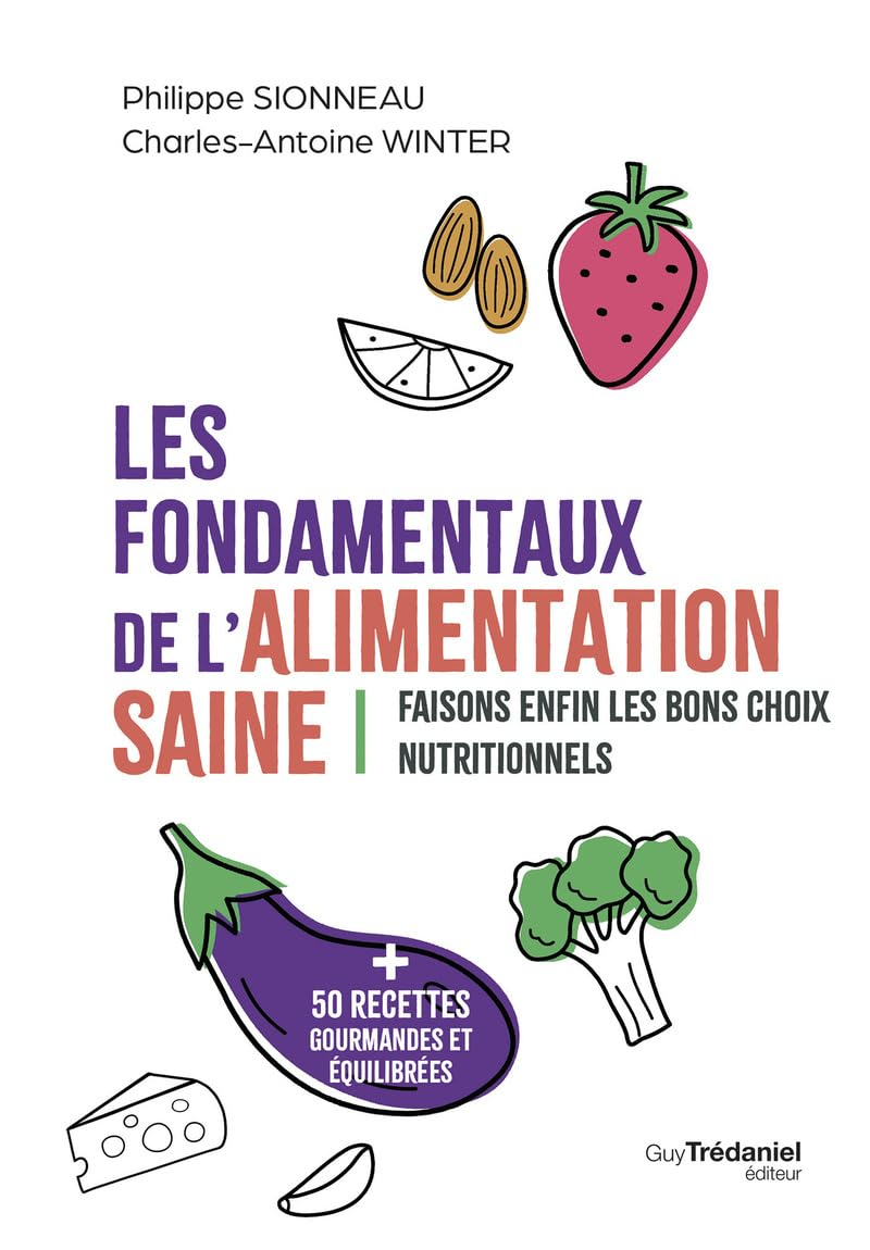 Les fondamentaux de l'alimentation saine : faisons enfin les bons choix nutritionnels : + 50 recette