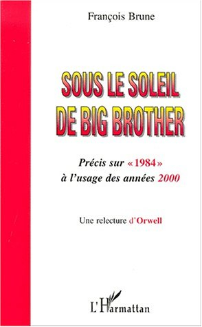 Sous le soleil de Big Brother : précis sur 1984 à l'usage des années 2000 : une relecture d'Orwell