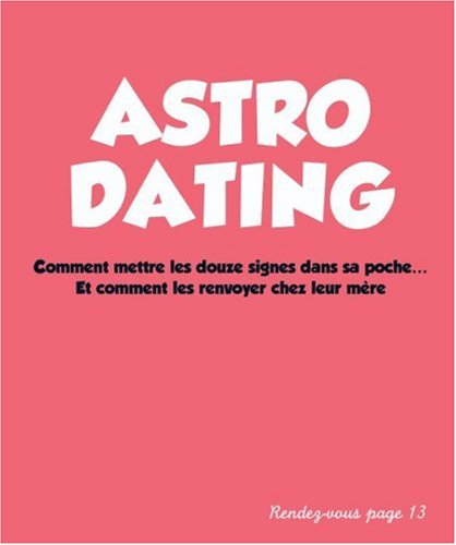 Astro dating : comment mettre les douze signes dans sa poche... et comment les renvoyer chez leur mè