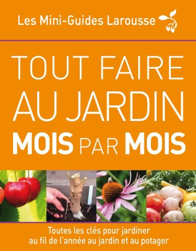 Tout faire au jardin mois par mois : toutes les clés pour jardiner au fil de l'année au jardin et au