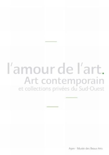 L'amour de l'art : art contemporain et collections privées du Sud-Ouest : exposition, Agen, Musée de
