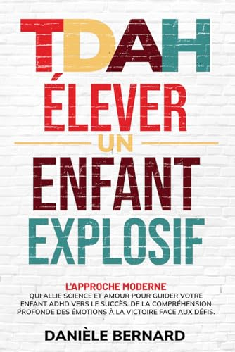 TDAH, Élever un Enfant Explosif: De la compréhension profonde des émotions à la victoire face aux dé