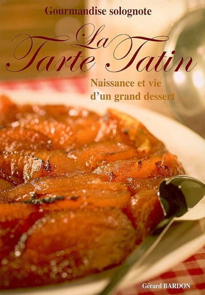 La tarte Tatin : gourmandise solognote : naissance et vie d'un grand dessert