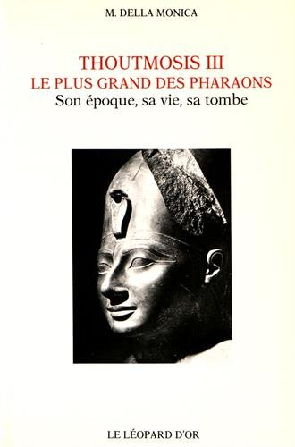 Le Plus grand des pharaons Thoutmosis III : son époque, sa vie, sa tombe - Madeleine Della Monica